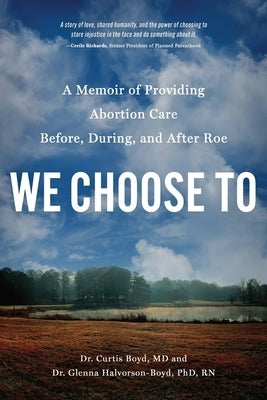 We Choose to: A Memoir of Providing Abortion Care Before, During, and After Roe by Boyd, Curtis
