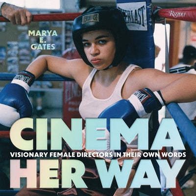 Cinema Her Way: Visionary Female Directors in Their Own Words by Gates, Marya E.