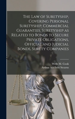 The law of Suretyship, Covering Personal Suretyship, Commercial Guaranties, Suretyship as Related to Bonds to Secure Private Obligations, Official and by Stearns, Arthur Adelbert