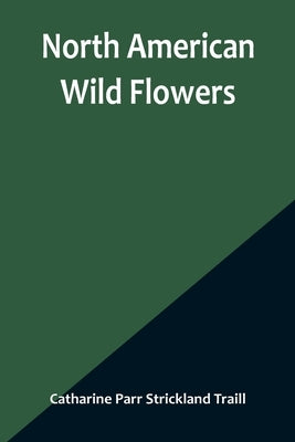 North American Wild Flowers by Parr Strickland Traill, Catharine