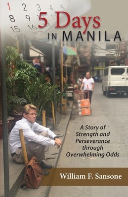 5 Days in Manila A Story of Strength and Perseverance through Overwhelming Odds by Sansone, William F.