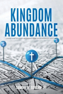 Kingdom Abundance: A Road Map to God's Blessings for Your Finances and Life by Gordon, Samuel W., Jr.