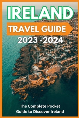 Ireland Travel Guide 2023-2024 - The Complete Pocket Guide to Discover Ireland by Fletcher, David