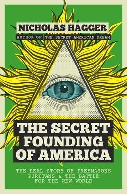 The Secret Founding of America: The Real Story of Freemasons, Puritans, & the Battle for the New World by Hagger, Nicholas