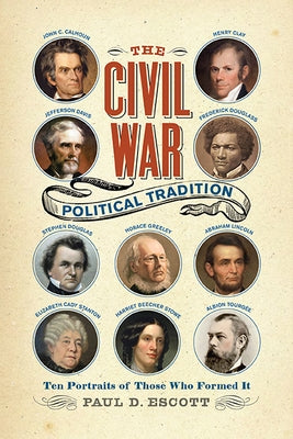 The Civil War Political Tradition: Ten Portraits of Those Who Formed It by Escott, Paul D.