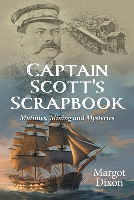 Captain Scott's Scrapbook: Mutinies, Mining and Mysteries by Dixon, Margot