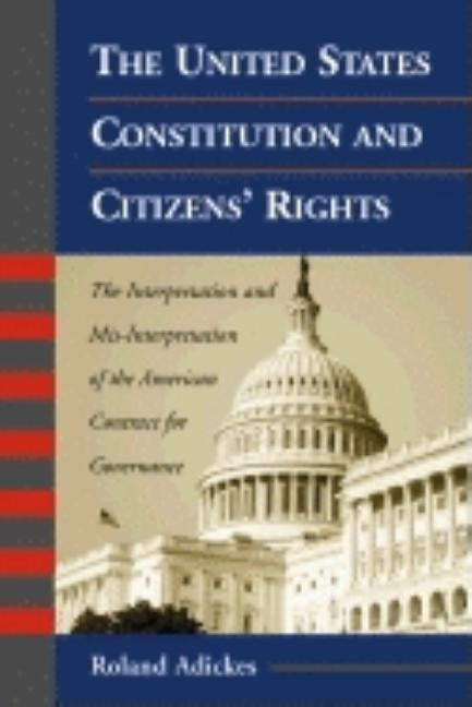 The United States Constitution and Citizens' Rights: The Interpretation and Mis-Interpretation of the American Contract for Governance by Adickes, Roland