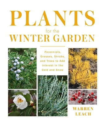 Plants for the Winter Garden: Perennials, Grasses, Shrubs, and Trees to Add Interest in the Cold and Snow by Leach, Warren