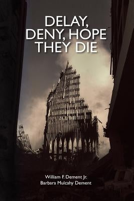 Delay, Deny, Hope They Die: World Trade Center first responders-the battle for health care and compensation by Dement, Barbara Mulcahy