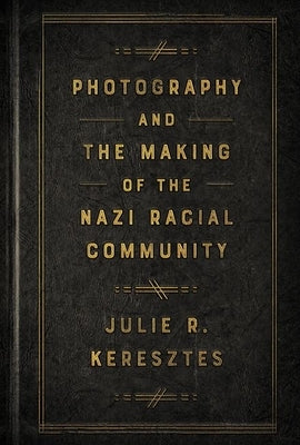 Photography and the Making of the Nazi Racial Community by Keresztes, Julie R.