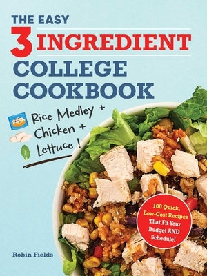 The Easy Three-Ingredient College Cookbook: 100 Quick, Low-Cost Recipes That Fit Your Budget and Schedule! by Fields, Robin