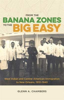 From the Banana Zones to the Big Easy: West Indian and Central American Immigration to New Orleans, 1910-1940 by Chambers, Glenn A.