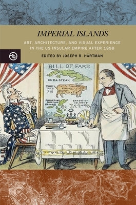 Imperial Islands: Art, Architecture, and Visual Experience in the Us Insular Empire After 1898 by Hartman, Joseph R.