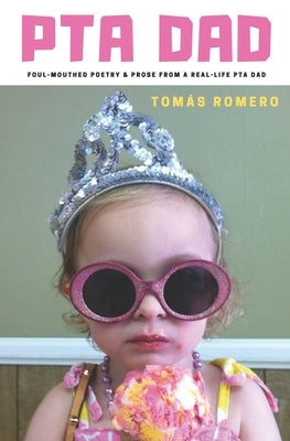 PTA Dad: Foul-Mouthed Poetry & Prose from a Real-Life PTA Dad by Romero, Tomas