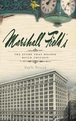 Marshall Field's: The Store That Helped Build Chicago by Soucek, Gayle