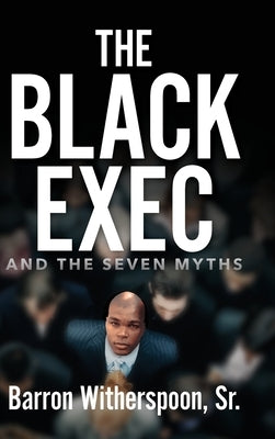 The Black Exec: And the Seven Myths by Witherspoon, Barron, Sr.