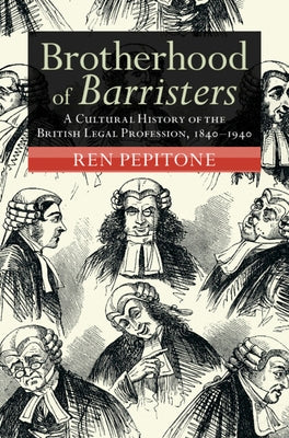 Brotherhood of Barristers: A Cultural History of the British Legal Profession, 1840-1940 by Pepitone, Ren