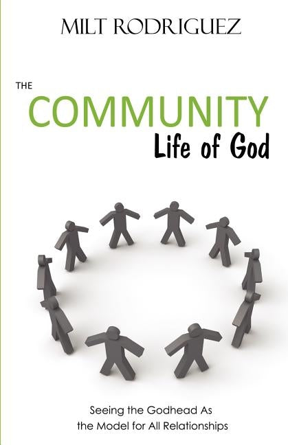 The Community Life of God: Seeing the Godhead As the Model for All Relationships by Rodriguez, Milt