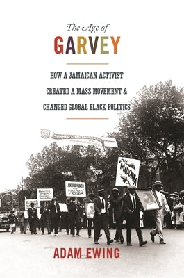 The Age of Garvey: How a Jamaican Activist Created a Mass Movement and Changed Global Black Politics by Ewing, Adam