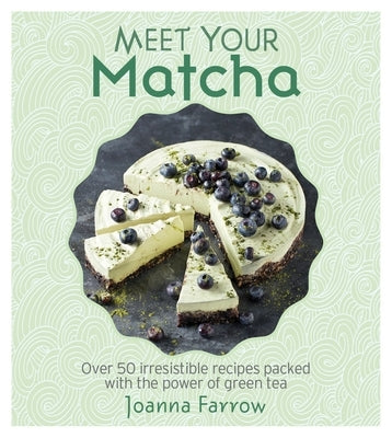 Meet Your Matcha: Over 50 Delicious Dishes Made with This Miracle Ingredient by Farrow, Joanna