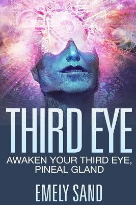 Third Eye: Awaken Your Third Eye, Peneal Gland by Sand, Emely