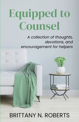 Equipped to Counsel: A collection of thoughts, devotions, and encouragement for helpers by Roberts, Brittany N.
