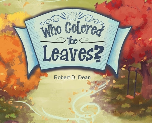 Who Colored the Leaves?: A Bedtime Story for Children (and grown-ups too!) by Dean, Robert D.