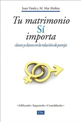 Tu Matrimonio Sí Importa: Claves Y Clavos En La Relación de Pareja = Your Marriage Does Matter by Varela, Juan J.