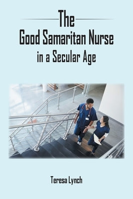 The Good Samaritan Nurse in a Secular Age by Lynch, Teresa