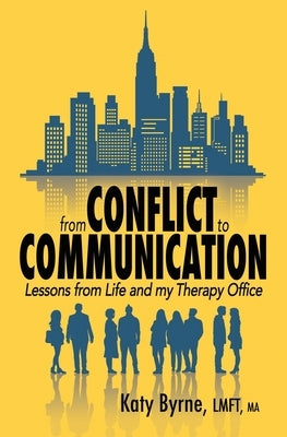 From Conflict to Communication: Lessons from Life and my Therapy Office by Byrne, Katy