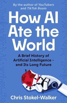 How AI Ate the World: A Brief History of Artificial Intelligence - And Its Long Future by Stokel-Walker, Chris