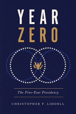 Year Zero: The Five-Year Presidency by Liddell, Christopher P.