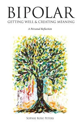 Bipolar: Getting Well & Creating Meaning by Peters, Sophie Rose