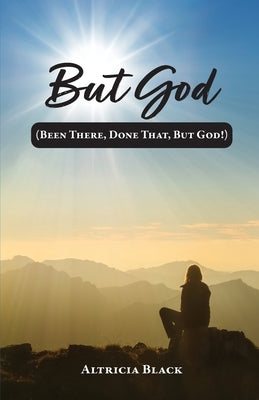 But God: (Been There, Done That, But God!) by Black, Altricia