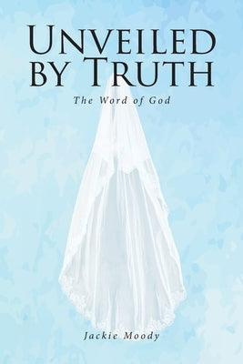 Unveiled by Truth: The Word of God by Moody, Jackie