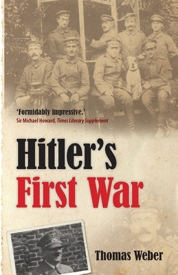 Hitler's First War: Adolf Hitler, the Men of the List Regiment, and the First World War by Weber, Thomas