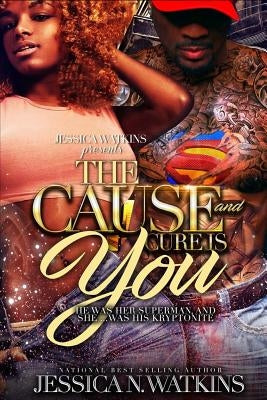 The Cause and Cure Is You: He Was Her Superman, and She... Was His Kryptonite by Watkins, Jessica N.