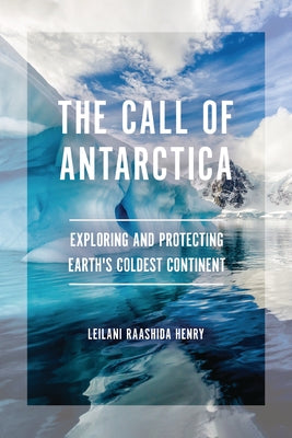 The Call of Antarctica: Exploring and Protecting Earth's Coldest Continent by Henry, Leilani Raashida