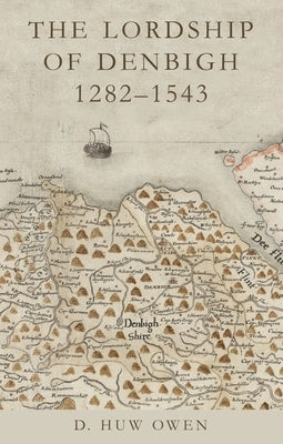 The Lordship of Denbigh, 1282-1543 by Owen, D. Huw