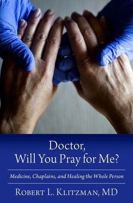 Doctor, Will You Pray for Me?: Medicine, Chaplains, and Healing the Whole Person by Klitzman, Robert L.