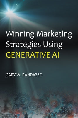 Winning Marketing Strategies Using Generative AI by Randazzo, Gary W.