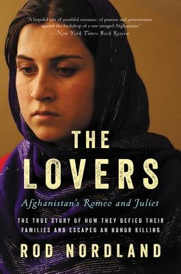The Lovers: Afghanistan's Romeo and Juliet, the True Story of How They Defied Their Families and Escaped an Honor Killing by Nordland, Rod