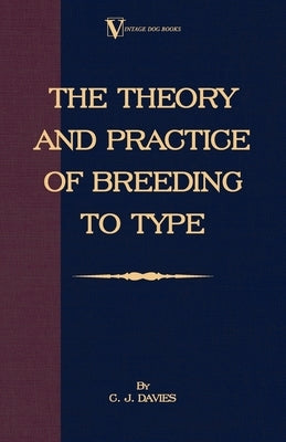 The Theory and Practice of Breeding to Type and Its Application to the Breeding of Dogs, Farm Animals, Cage Birds and Other Small Pets by Davies, C. J.