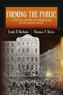 Forming the Public: A Critical History of Journalism in the United States by Durham, Frank D.