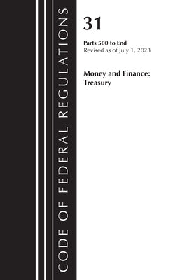 Code of Federal Regulations, Title 31 Money and Finance 500-End, Revised as of July 1, 2023 by Office of the Federal Register (U S )