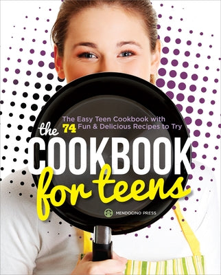 The Cookbook for Teens: The Easy Teen Cookbook with 74 Fun & Delicious Recipes to Try by Mendocino Press