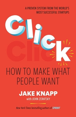 Click: How to Make What People Want by Knapp, Jake