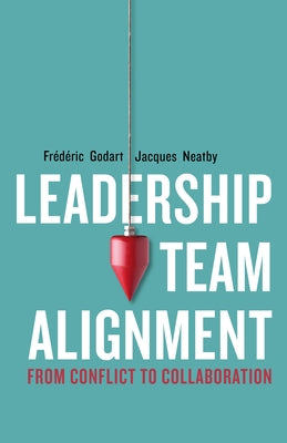 Leadership Team Alignment: From Conflict to Collaboration by Godart, Fr&#233;d&#233;ric