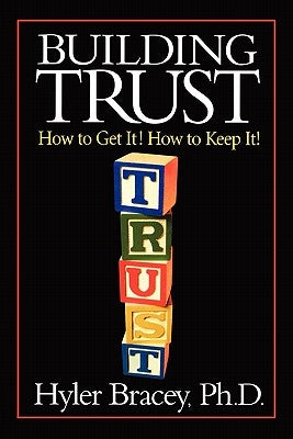 Building Trust: How To Get It! How To Keep It! by Bracey Ph. D., Hyler