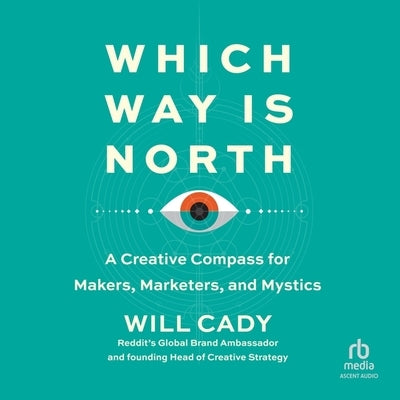 Which Way Is North: A Creative Compass for Makers, Marketers, and Mystics by Cady, Will